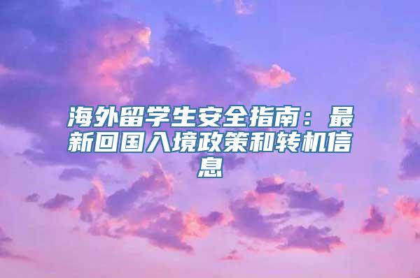 海外留学生安全指南：最新回国入境政策和转机信息