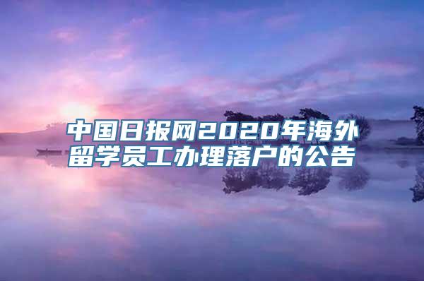 中国日报网2020年海外留学员工办理落户的公告