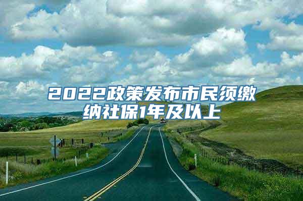 2022政策发布市民须缴纳社保1年及以上