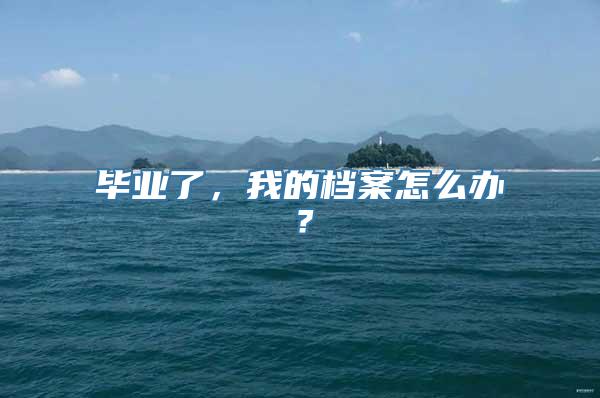 毕业了，我的档案怎么办？