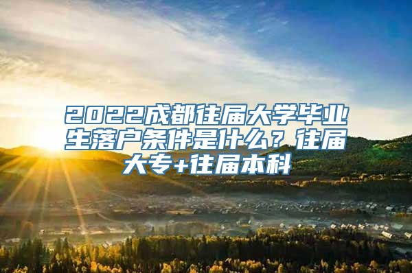 2022成都往届大学毕业生落户条件是什么？往届大专+往届本科