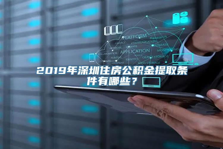 2019年深圳住房公积金提取条件有哪些？