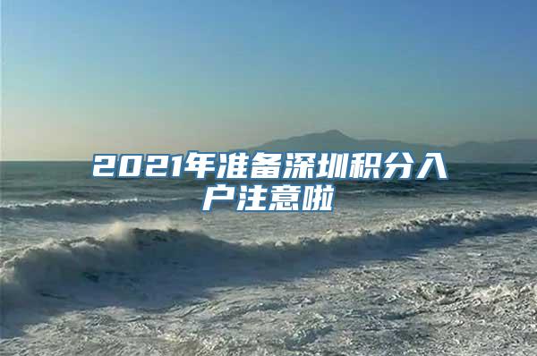 2021年准备深圳积分入户注意啦