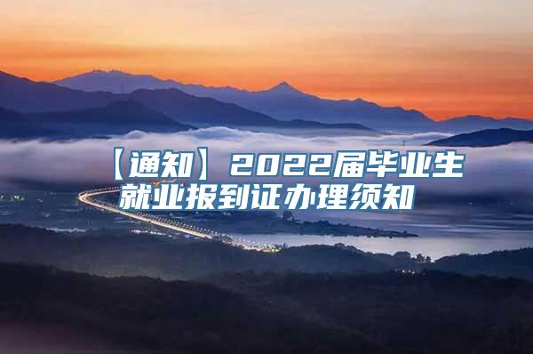 【通知】2022届毕业生就业报到证办理须知