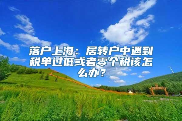 落户上海：居转户中遇到税单过低或者零个税该怎么办？