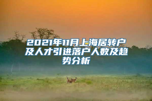 2021年11月上海居转户及人才引进落户人数及趋势分析