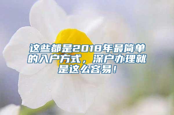 这些都是2018年最简单的入户方式，深户办理就是这么容易！