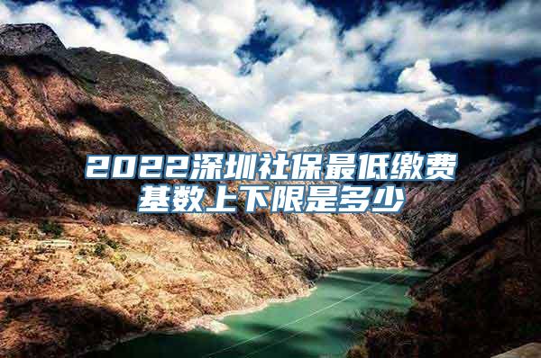 2022深圳社保最低缴费基数上下限是多少