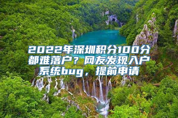 2022年深圳积分100分都难落户？网友发现入户系统bug，提前申请