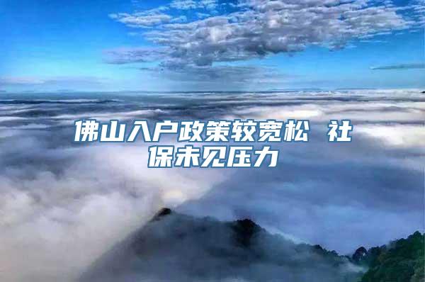 佛山入户政策较宽松 社保未见压力