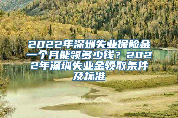 2022年深圳失业保险金一个月能领多少钱？2022年深圳失业金领取条件及标准