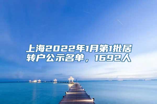 上海2022年1月第1批居转户公示名单，1692人