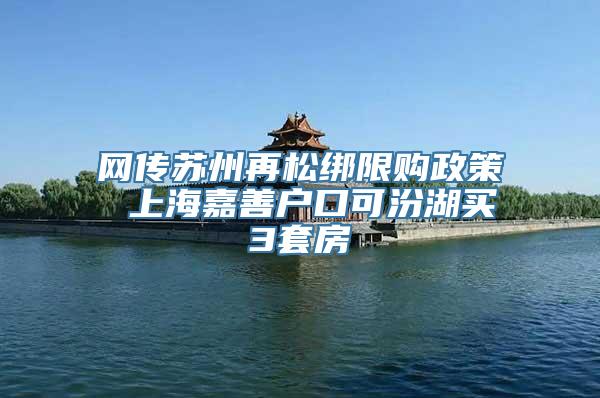 网传苏州再松绑限购政策 上海嘉善户口可汾湖买3套房