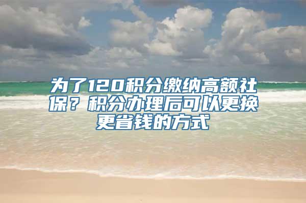 为了120积分缴纳高额社保？积分办理后可以更换更省钱的方式