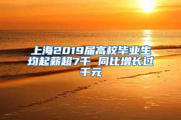 上海2019届高校毕业生均起薪超7千 同比增长过千元