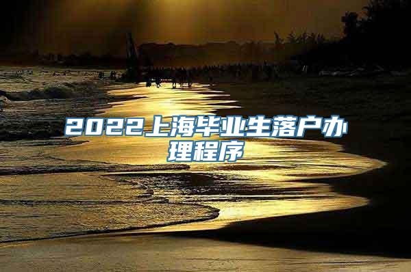 2022上海毕业生落户办理程序