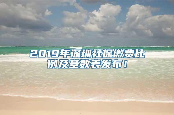 2019年深圳社保缴费比例及基数表发布！