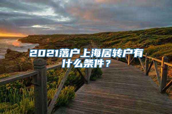 2021落户上海居转户有什么条件？