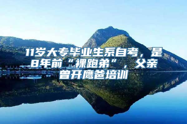 11岁大专毕业生系自考，是8年前“裸跑弟”，父亲曾开鹰爸培训