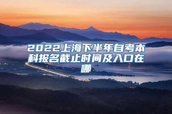 2022上海下半年自考本科报名截止时间及入口在哪