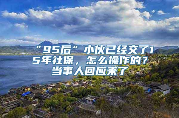 “95后”小伙已经交了15年社保，怎么操作的？当事人回应来了