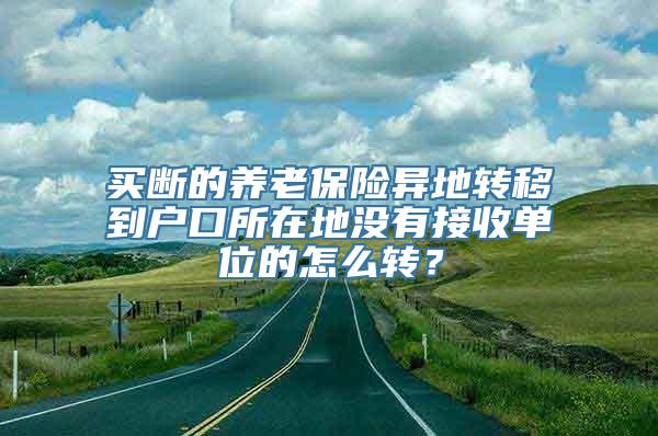 买断的养老保险异地转移到户口所在地没有接收单位的怎么转？