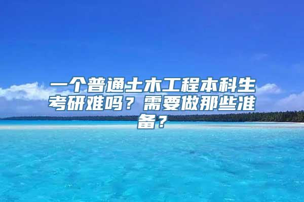 一个普通土木工程本科生考研难吗？需要做那些准备？