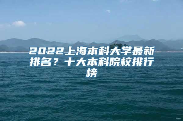 2022上海本科大学最新排名？十大本科院校排行榜