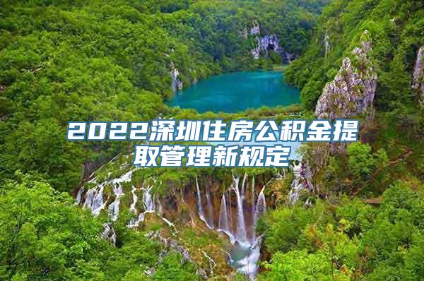 2022深圳住房公积金提取管理新规定