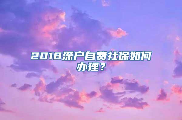 2018深户自费社保如何办理？