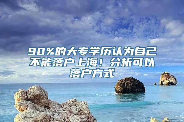 90%的大专学历认为自己不能落户上海！分析可以落户方式