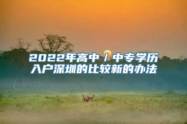 2022年高中／中专学历入户深圳的比较新的办法