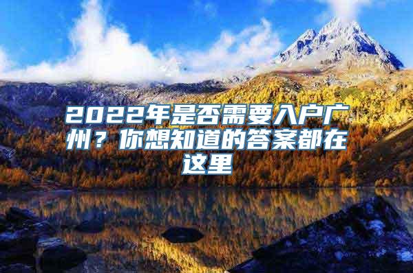 2022年是否需要入户广州？你想知道的答案都在这里