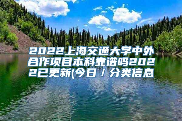 2022上海交通大学中外合作项目本科靠谱吗2022已更新(今日／分类信息