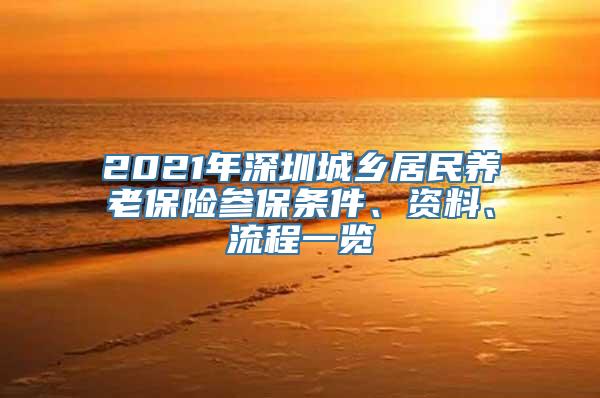 2021年深圳城乡居民养老保险参保条件、资料、流程一览