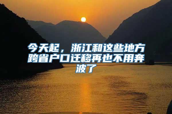 今天起，浙江和这些地方跨省户口迁移再也不用奔波了