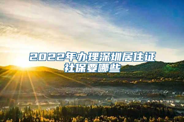 2022年办理深圳居住证社保要哪些