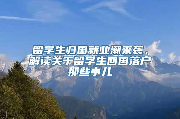 留学生归国就业潮来袭，解读关于留学生回国落户那些事儿