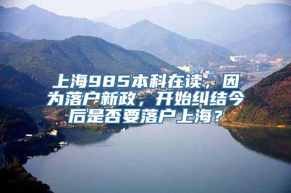 上海985本科在读，因为落户新政，开始纠结今后是否要落户上海？