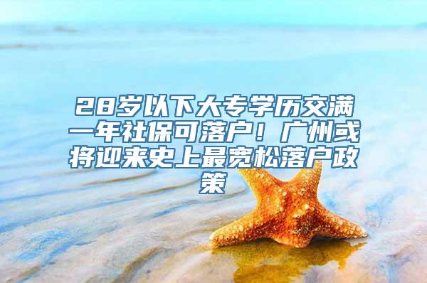 28岁以下大专学历交满一年社保可落户！广州或将迎来史上最宽松落户政策