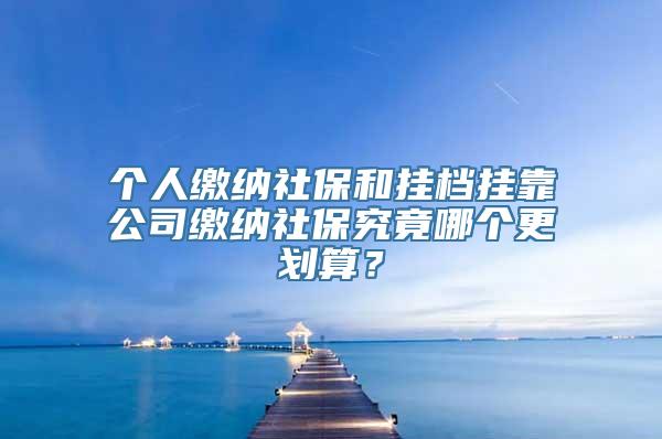 个人缴纳社保和挂档挂靠公司缴纳社保究竟哪个更划算？