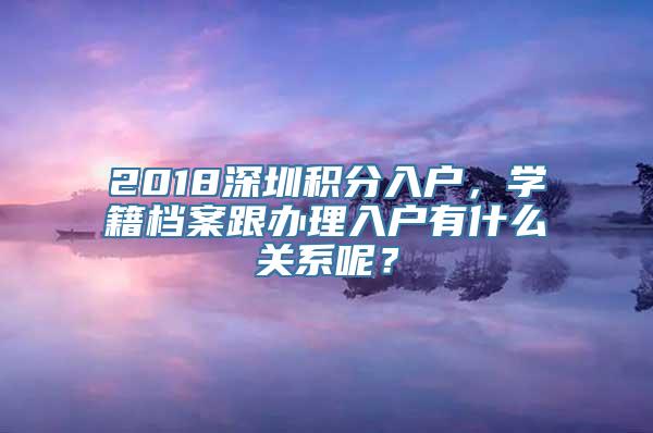 2018深圳积分入户，学籍档案跟办理入户有什么关系呢？