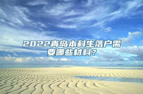 2022青岛本科生落户需要哪些材料？