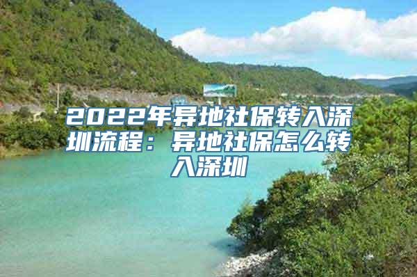 2022年异地社保转入深圳流程：异地社保怎么转入深圳