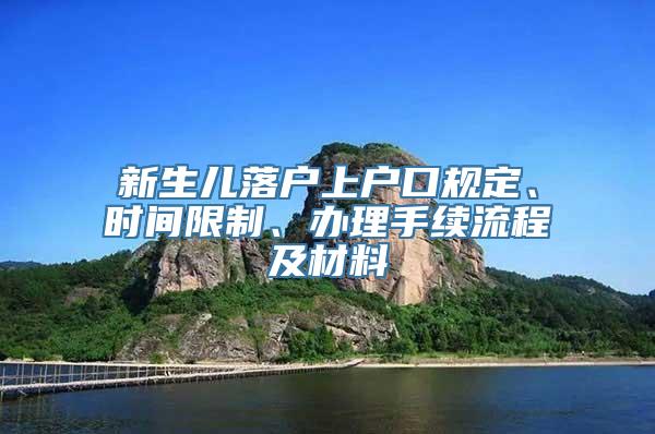 新生儿落户上户口规定、时间限制、办理手续流程及材料