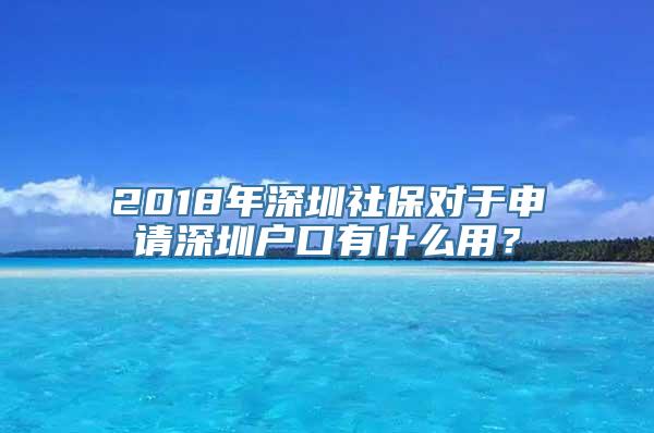 2018年深圳社保对于申请深圳户口有什么用？