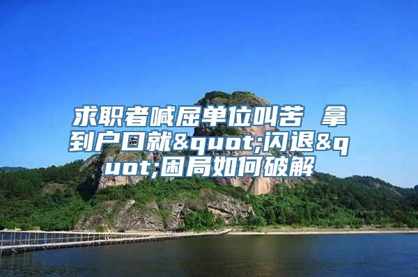 求职者喊屈单位叫苦 拿到户口就"闪退"困局如何破解