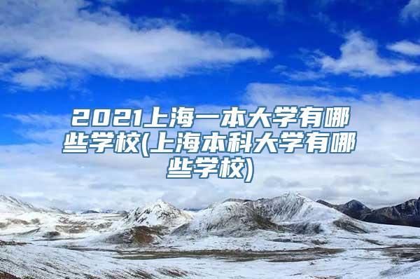 2021上海一本大学有哪些学校(上海本科大学有哪些学校)