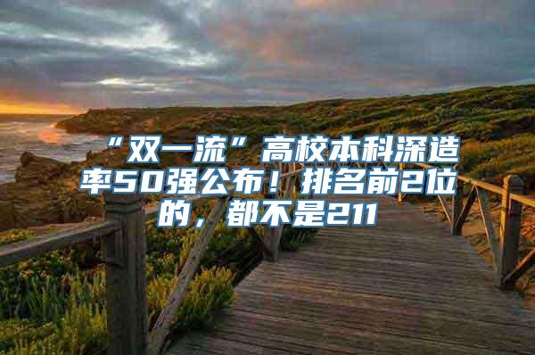 “双一流”高校本科深造率50强公布！排名前2位的，都不是211