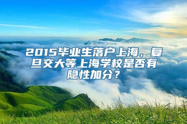 2015毕业生落户上海，复旦交大等上海学校是否有隐性加分？